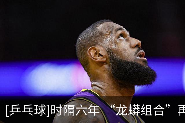 [乒乓球]时隔六年 “龙蟒组合”再夺全锦赛男双冠军